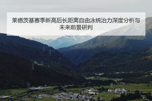莱德茨基赛季新高后长距离自由泳统治力深度分析与未来前景研判